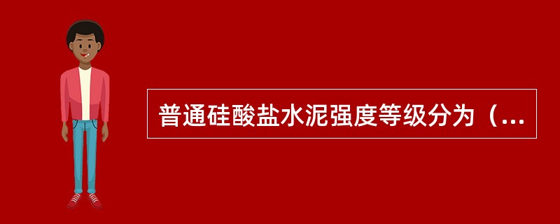 普通硅酸盐水泥强度等级分为（）。