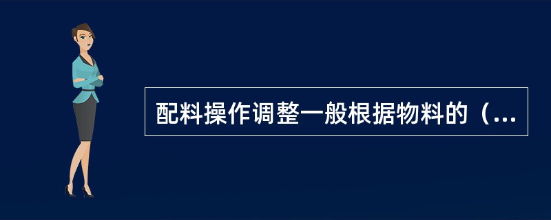 配料操作调整一般根据物料的（）。