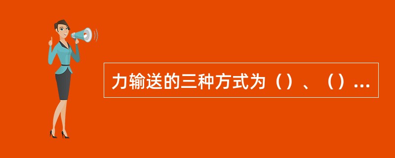 力输送的三种方式为（）、（）、（）。