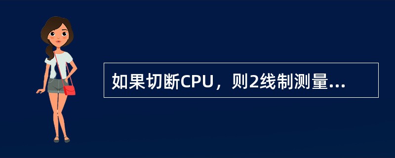 如果切断CPU，则2线制测量变送器是否继续供电？