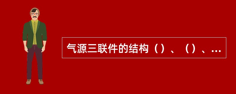 气源三联件的结构（）、（）、（）。