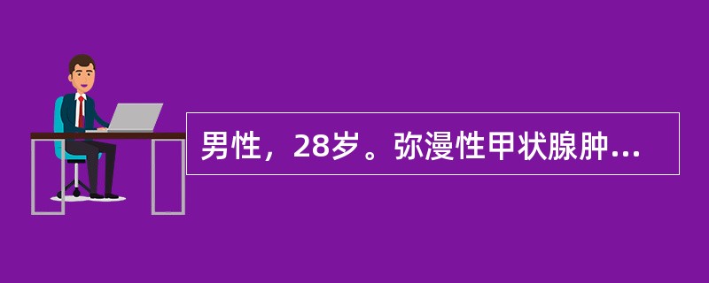 男性，28岁。弥漫性甲状腺肿伴甲亢，丙基硫氧嘧啶+普萘洛尔治疗两个月，T、T恢复