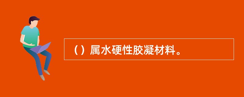 （）属水硬性胶凝材料。