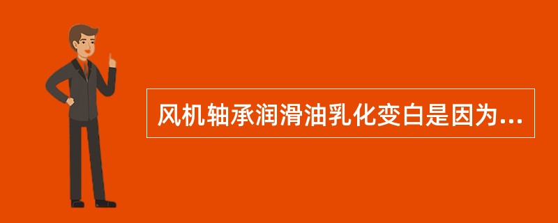 风机轴承润滑油乳化变白是因为（）。