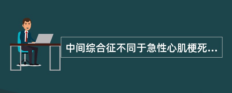 中间综合征不同于急性心肌梗死的最主要特点是（）