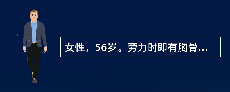 女性，56岁。劳力时即有胸骨后疼痛，呈压榨样，静息后或含硝酸甘油片2分钟后即缓解