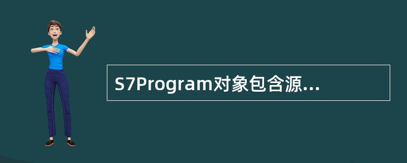 S7Program对象包含源文件（Source）、块（Blocks）和（）。