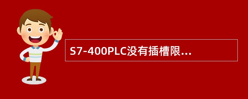 S7-400PLC没有插槽限制，因此信号模块可以插在4号槽以后的任意位置，前面可