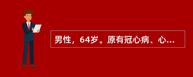 男性，64岁。原有冠心病、心绞痛史5年。近1周来心绞痛发作频繁，发作时间不定，硝