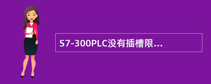 S7-300PLC没有插槽限制，因此信号模块可以插在4～11号槽的任意位置，前面