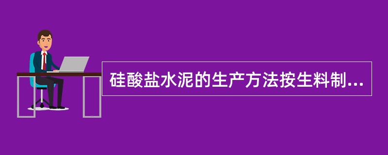 硅酸盐水泥的生产方法按生料制备方法分为（）。