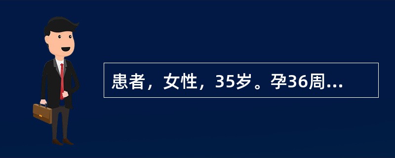 患者，女性，35岁。孕36周，以往产前检查无异常，近1周出现双下肢水肿至膝部，伴