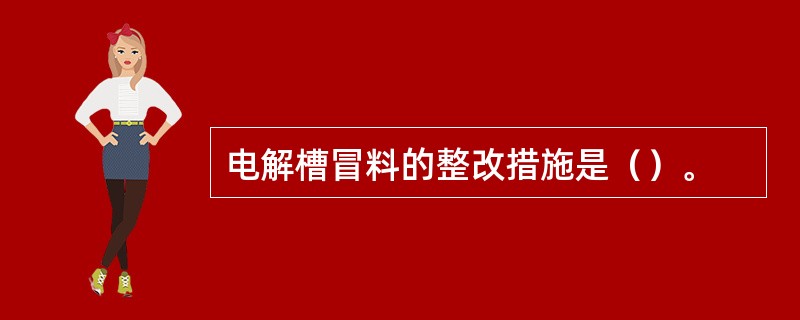 电解槽冒料的整改措施是（）。