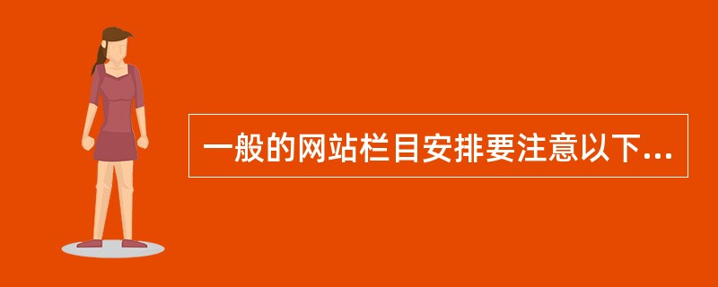 一般的网站栏目安排要注意以下几个方面。