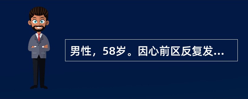 男性，58岁。因心前区反复发作性疼痛1年就诊。患者被诊断为冠心病、心绞痛，给予口