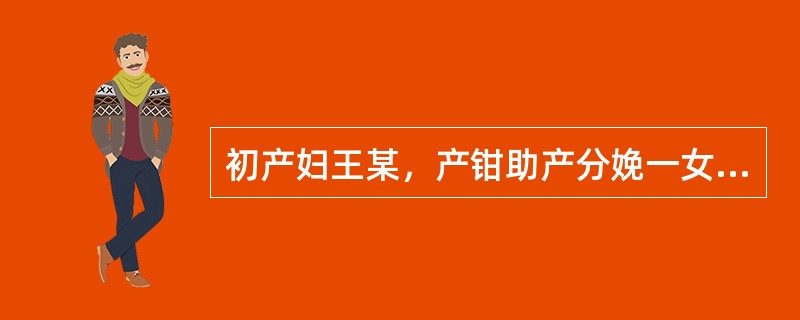 初产妇王某，产钳助产分娩一女婴，体重4100g，胎儿娩出后阴道持续出血50ml，