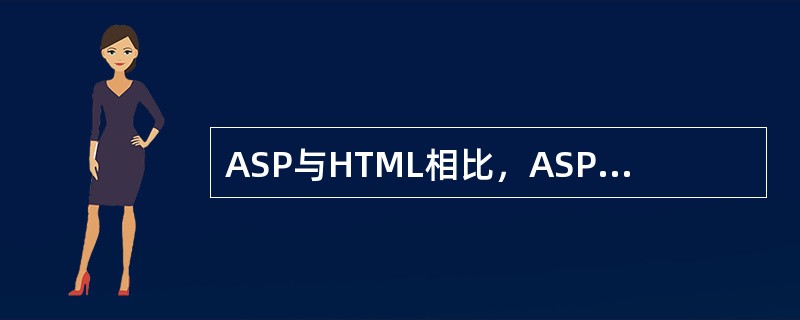 ASP与HTML相比，ASP网页具有以下特点：