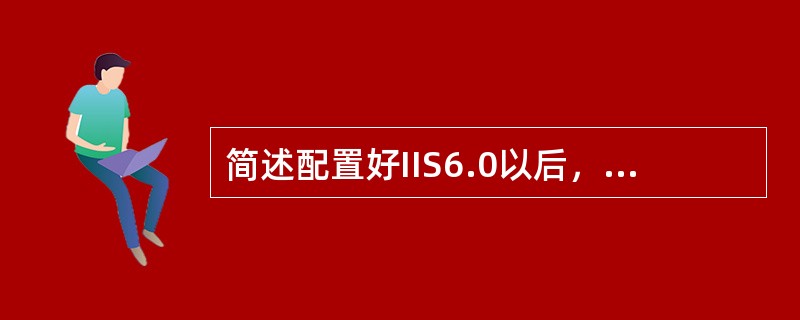 简述配置好IIS6.0以后，建立Web网站的步骤