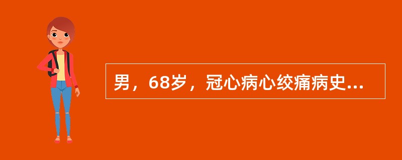 男，68岁，冠心病心绞痛病史12年，情绪激动后出现胸骨后剧烈疼痛8小时入院，无高