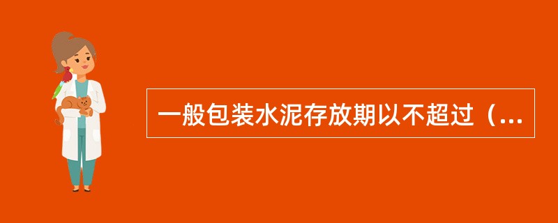 一般包装水泥存放期以不超过（）为宜。