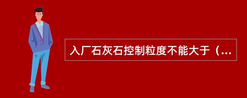 入厂石灰石控制粒度不能大于（），合格率在90%以上。