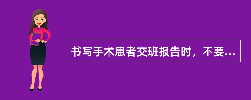 书写手术患者交班报告时，不要求书写的内容是()