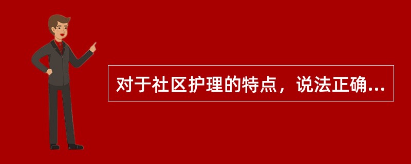 对于社区护理的特点，说法正确的是（）。