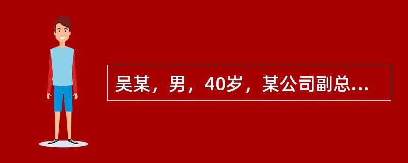 吴某，男，40岁，某公司副总经理，由于头晕、胸闷来就诊。平时脾气暴躁，容易发脾气