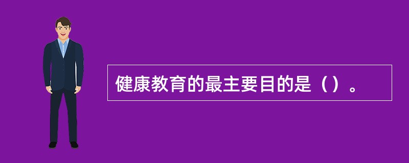 健康教育的最主要目的是（）。