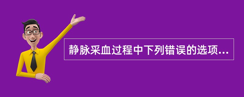 静脉采血过程中下列错误的选项是（）。