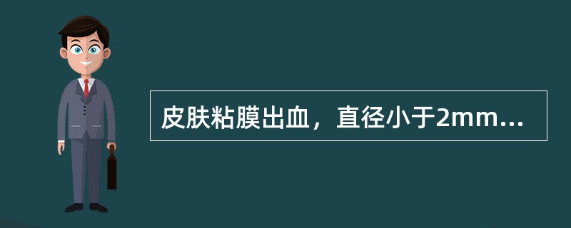 皮肤粘膜出血，直径小于2mm，称为（）。