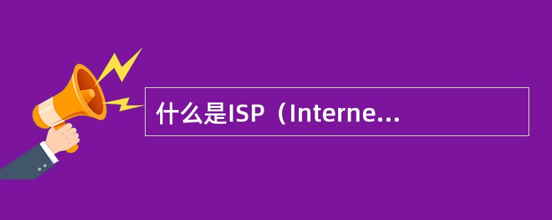 什么是ISP（InternetServiceProvider的缩写，中文名为In