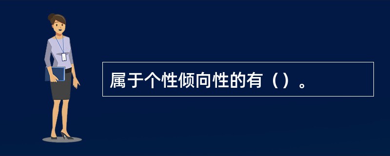 属于个性倾向性的有（）。