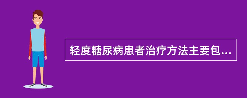轻度糖尿病患者治疗方法主要包括（）。