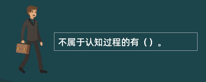 不属于认知过程的有（）。