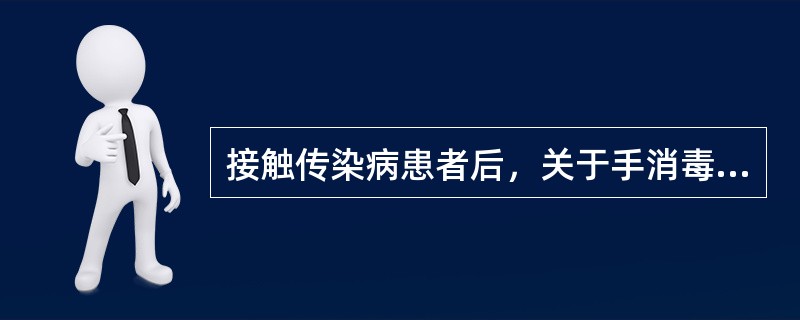 接触传染病患者后，关于手消毒错误的叙述是()