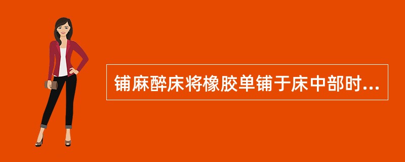 铺麻醉床将橡胶单铺于床中部时，上端应距离床头()