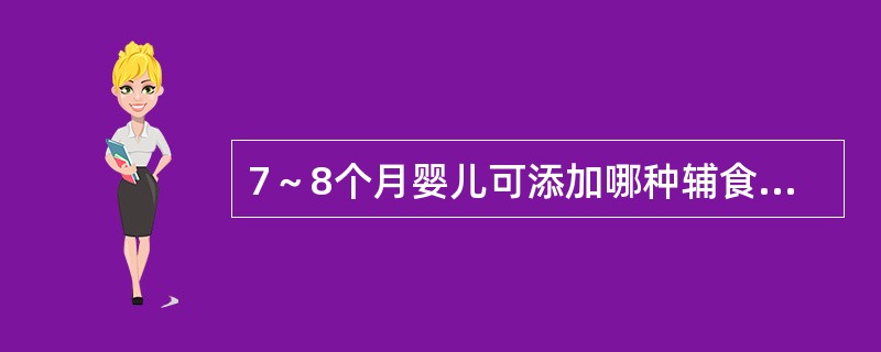 7～8个月婴儿可添加哪种辅食（）。