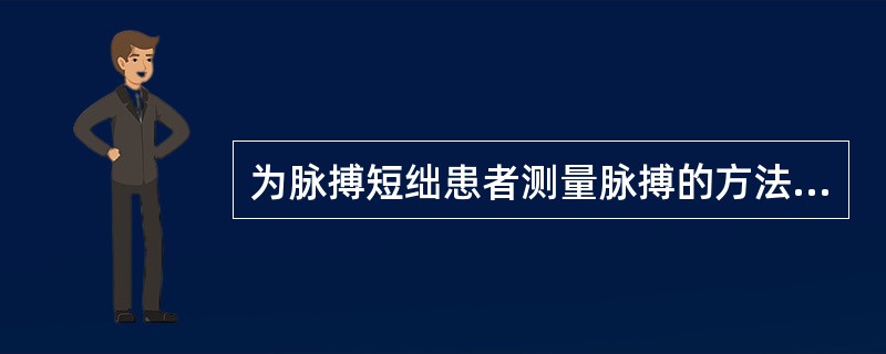 为脉搏短绌患者测量脉搏的方法正确的是()