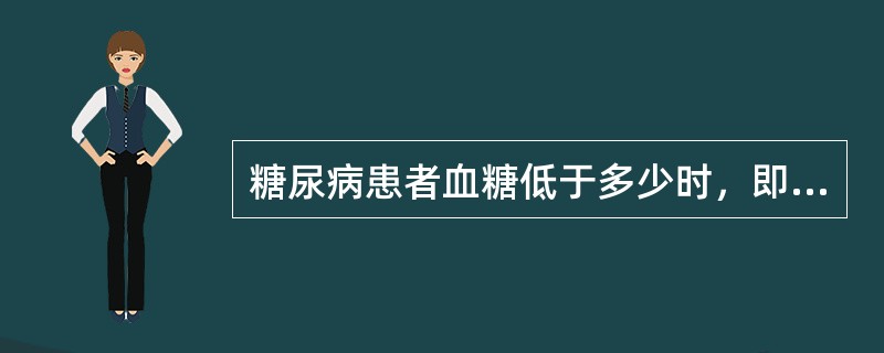 糖尿病患者血糖低于多少时，即可发生低血糖昏迷（）。