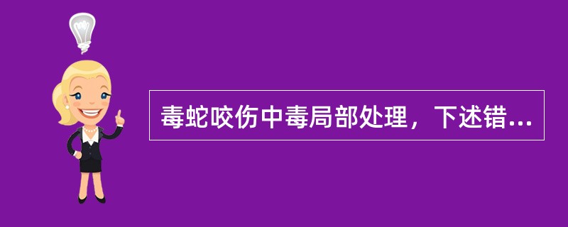 毒蛇咬伤中毒局部处理，下述错误的是（）。