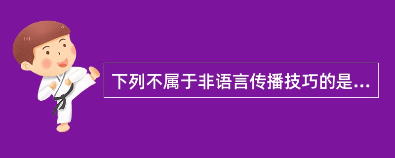 下列不属于非语言传播技巧的是（）。