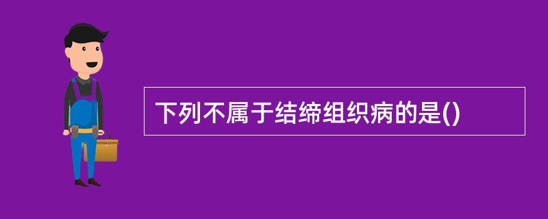 下列不属于结缔组织病的是()