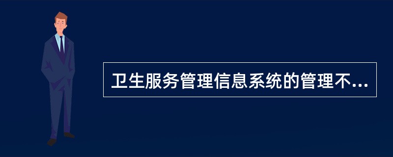 卫生服务管理信息系统的管理不包括（）。