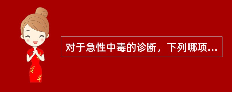 对于急性中毒的诊断，下列哪项是主要的中毒诊断依据（）。