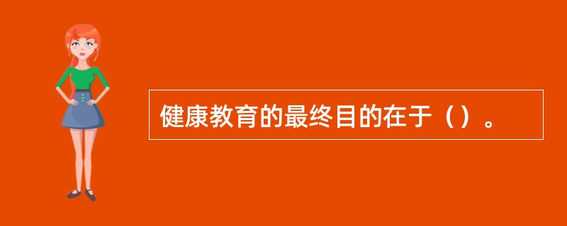 健康教育的最终目的在于（）。