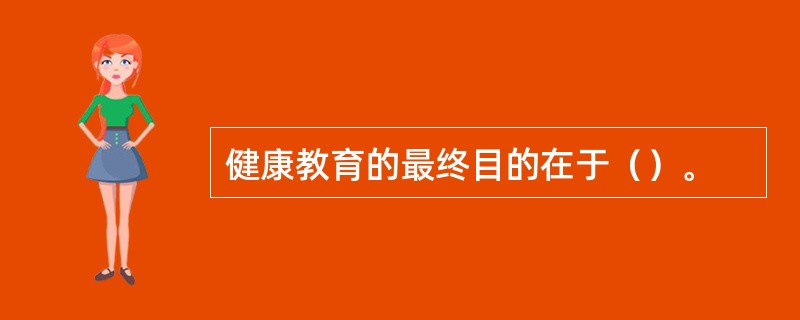 健康教育的最终目的在于（）。