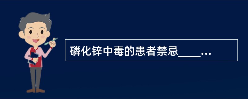 磷化锌中毒的患者禁忌__________、__________、________