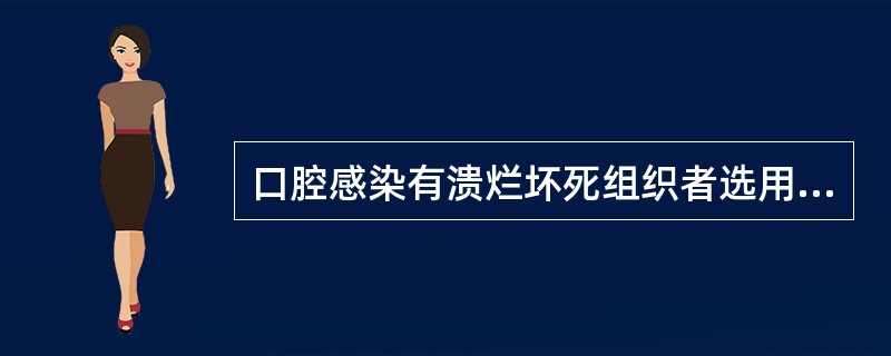 口腔感染有溃烂坏死组织者选用()口腔厌氧菌感染者选用()