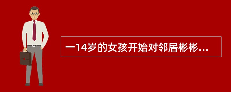 一14岁的女孩开始对邻居彬彬有礼并且不愿穿无袖的衬衣外出（）。